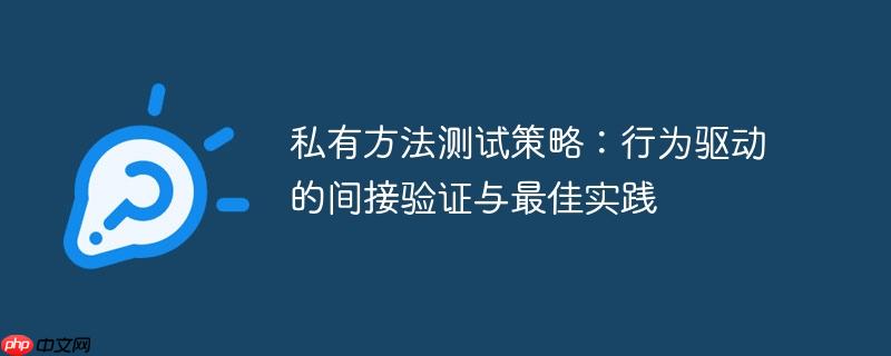 私有方法测试策略：行为驱动的间接验证与最佳实践
