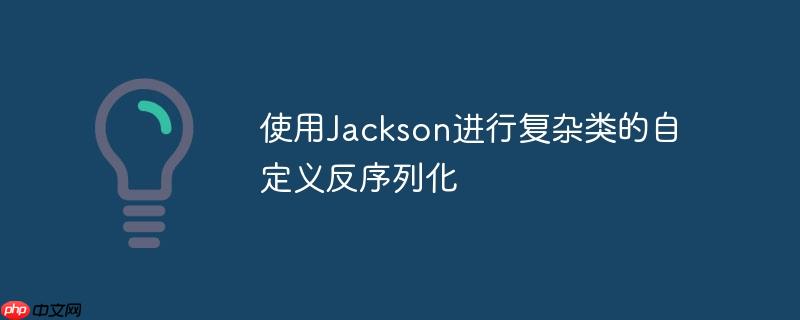 使用Jackson进行复杂类的自定义反序列化