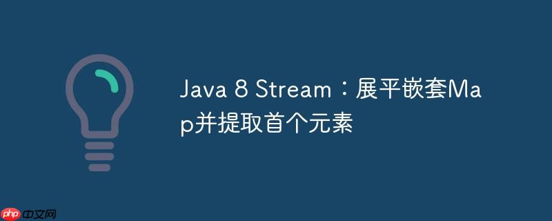java 8 stream：展平嵌套map并提取首个元素