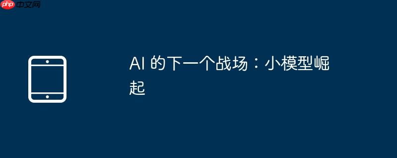 AI 的下一个战场：小模型崛起