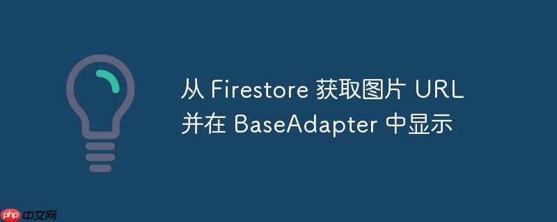 从 firestore 获取图片 url 并在 baseadapter 中显示