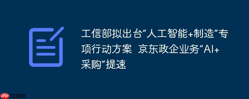 工信部拟出台“人工智能+制造”专项行动方案  京东政企业务“AI+采购”提速