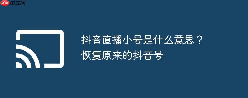 抖音直播小号是什么意思？恢复原来的抖音号