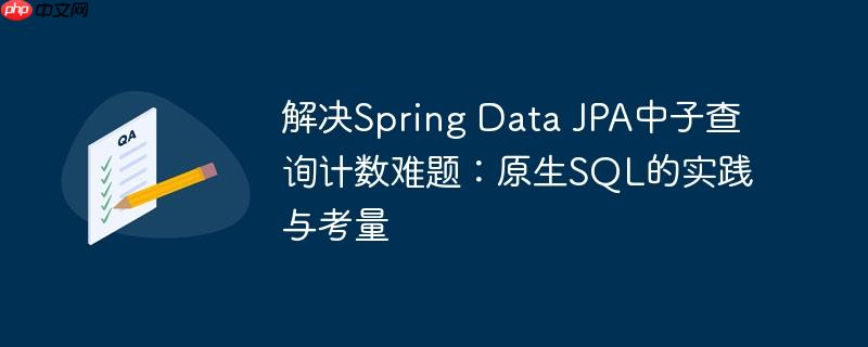 解决Spring Data JPA中子查询计数难题：原生SQL的实践与考量
