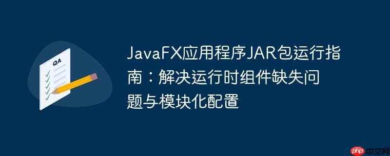 JavaFX应用程序JAR包运行指南：解决运行时组件缺失问题与模块化配置