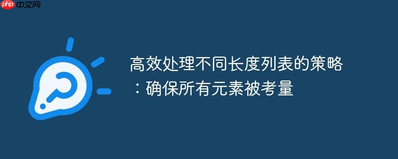 高效处理不同长度列表的策略:确保所有元素被考量