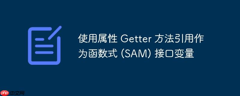 使用属性 Getter 方法引用作为函数式 (SAM) 接口变量