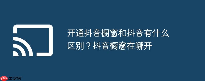 开通抖音橱窗和抖音有什么区别？抖音橱窗在哪开