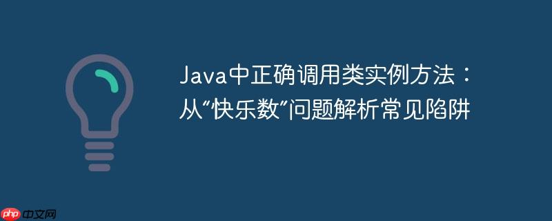Java中正确调用类实例方法:从“快乐数”问题解析常见陷阱
