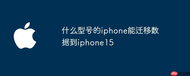什么型号的iphone能迁移数据到iphone15