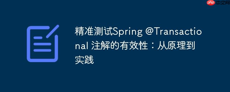 精准测试Spring @Transactional 注解的有效性：从原理到实践