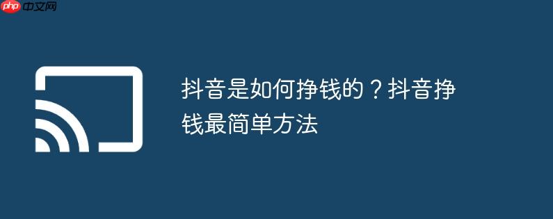 抖音是如何挣钱的？抖音挣钱最简单方法