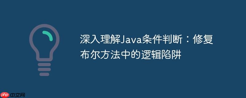 深入理解Java条件判断：修复布尔方法中的逻辑陷阱