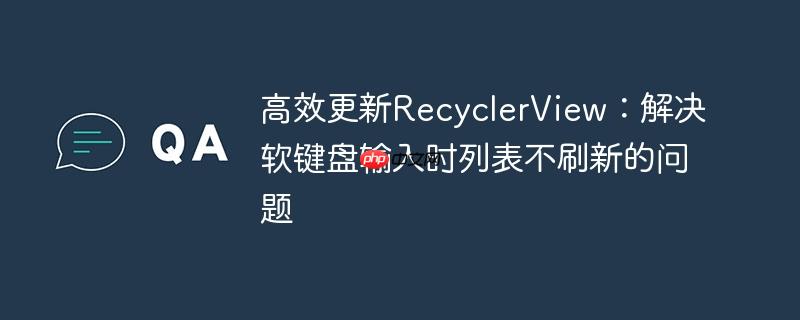 高效更新RecyclerView：解决软键盘输入时列表不刷新的问题
