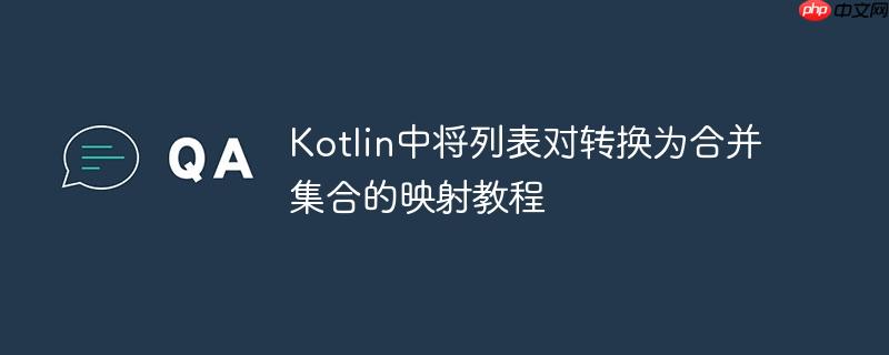 Kotlin中将列表对转换为合并集合的映射教程