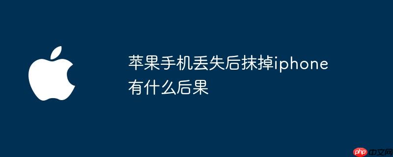 苹果手机丢失后抹掉iphone有什么后果
