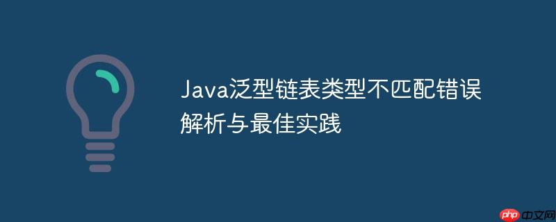 Java泛型链表类型不匹配错误解析与最佳实践