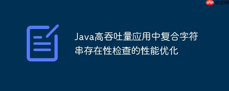 Java高吞吐量应用中复合字符串存在性检查的性能优化
