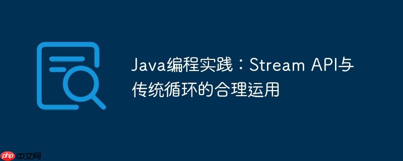 Java编程实践:Stream API与传统循环的合理运用
