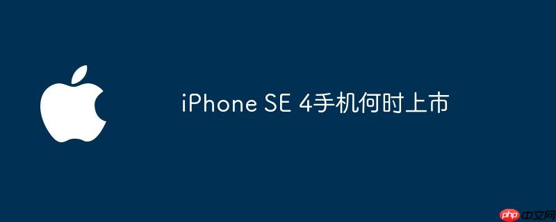 iPhone SE 4手机何时上市