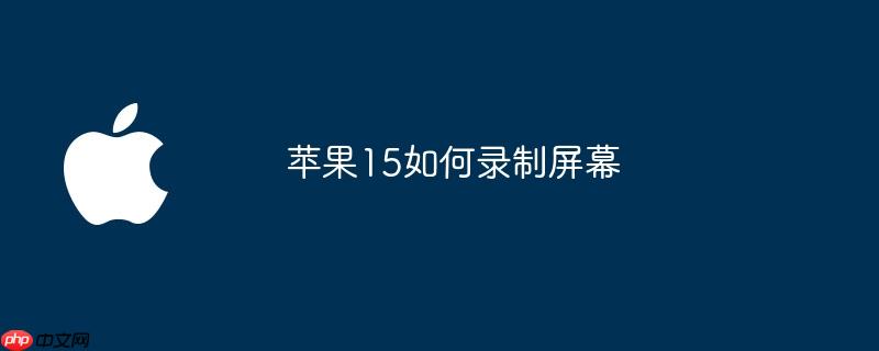苹果15如何录制屏幕