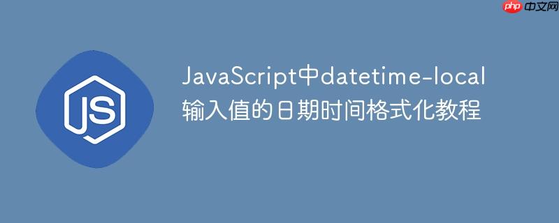 JavaScript中datetime-local输入值的日期时间格式化教程