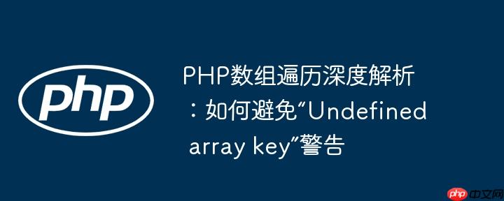 PHP数组遍历深度解析：如何避免“Undefined array key”警告