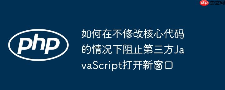 如何在不修改核心代码的情况下阻止第三方JavaScript打开新窗口