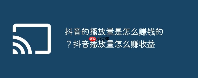 抖音的播放量是怎么赚钱的？抖音播放量怎么赚收益
