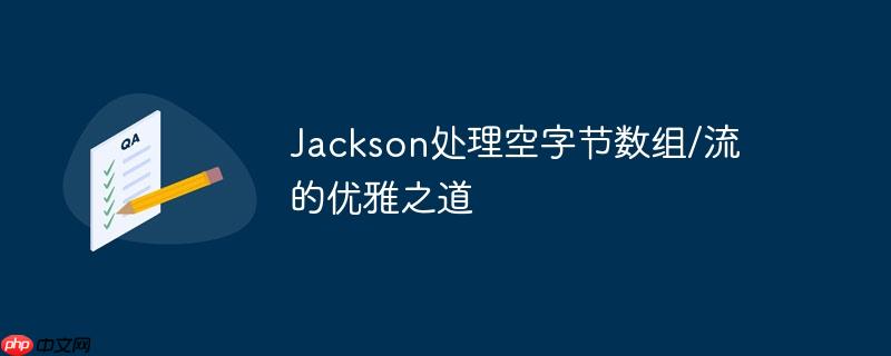 jackson处理空字节数组/流的优雅之道
