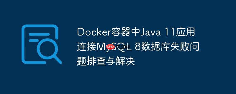 docker容器中java 11应用连接mysql 8数据库失败问题排查与解决