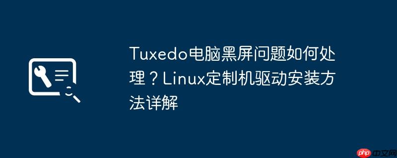 tuxedo电脑黑屏问题如何处理？linux定制机驱动安装方法详解