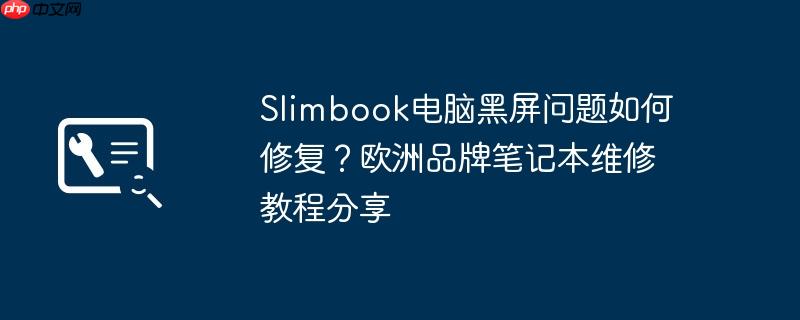 slimbook电脑黑屏问题如何修复？欧洲品牌笔记本维修教程分享