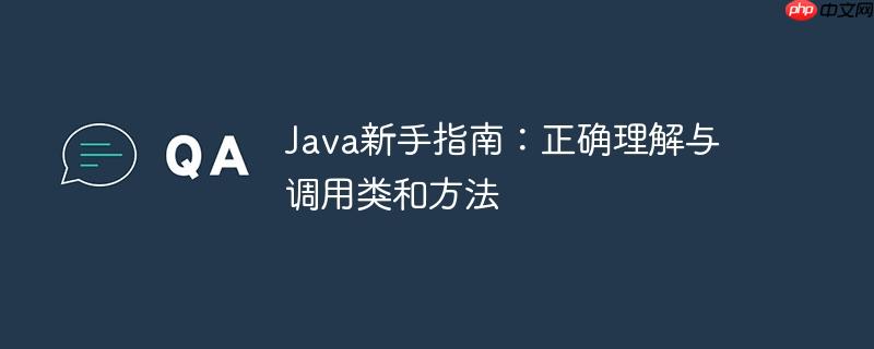 java新手指南：正确理解与调用类和方法