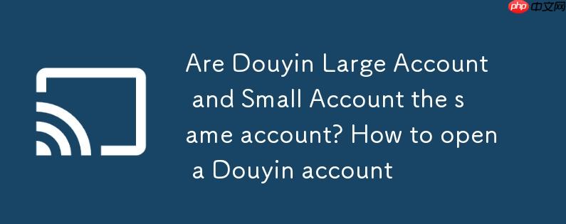 抖音大号和小号是一个账号吗？开抖音小号怎么开