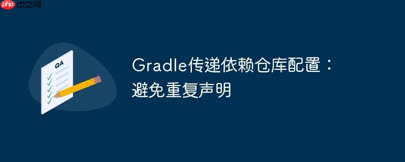 gradle传递依赖仓库配置:避免重复声明