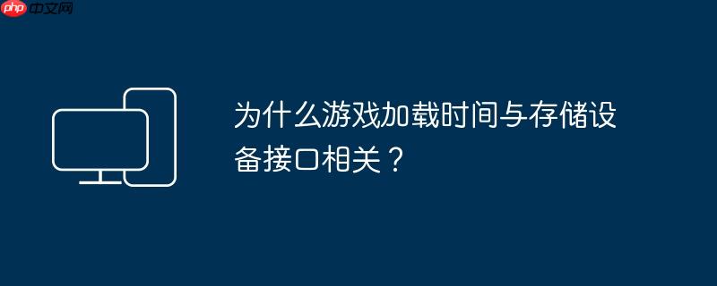 为什么游戏加载时间与存储设备接口相关？