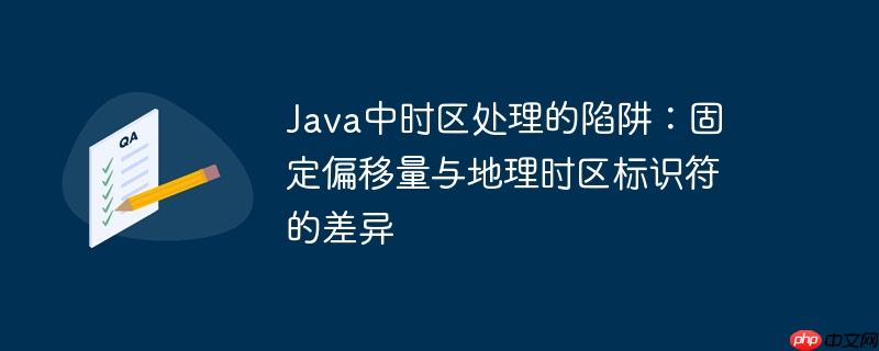 Java中时区处理的陷阱：固定偏移量与地理时区标识符的差异
