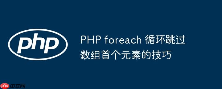 PHP foreach 循环跳过数组首个元素的技巧