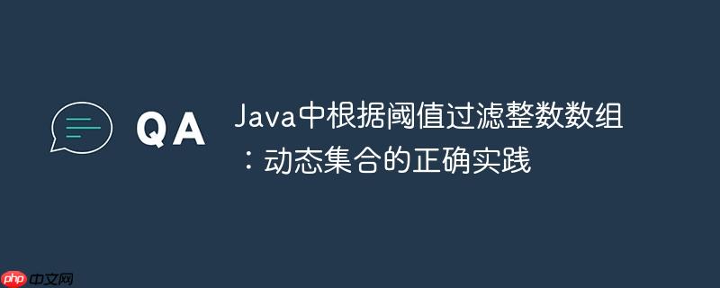 Java中根据阈值过滤整数数组：动态集合的正确实践