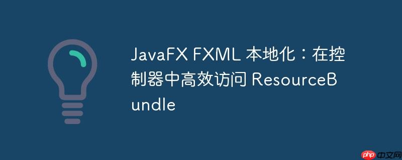 javafx fxml 本地化：在控制器中高效访问 resourcebundle