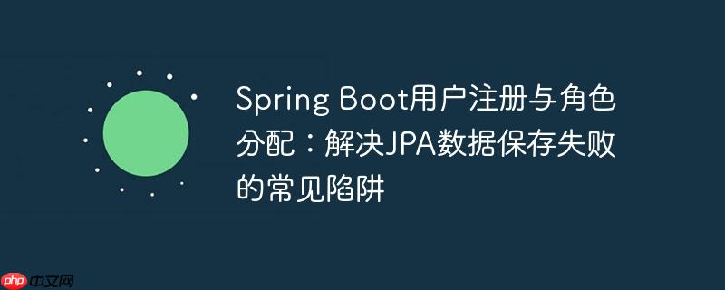 Spring Boot用户注册与角色分配：解决JPA数据保存失败的常见陷阱