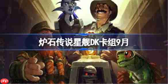 炉石传说星舰DK卡组怎么搭配-炉石传说星舰DK代码分享9月