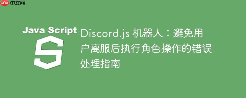 Discord.js 机器人：避免用户离服后执行角色操作的错误处理指南