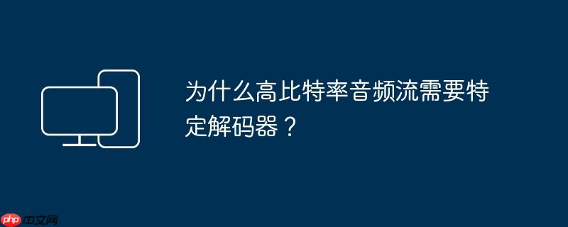 为什么高比特率音频流需要特定解码器？