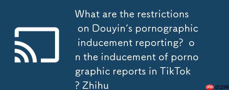 抖音色情诱导举报会有什么限制？抖音色情诱导举报会有什么限制吗知乎