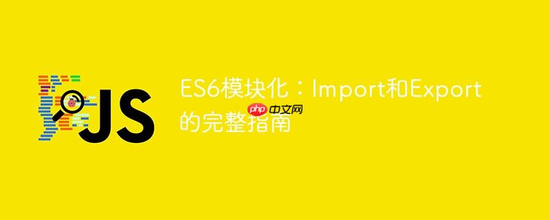 es6模块化：import和export的完整指南