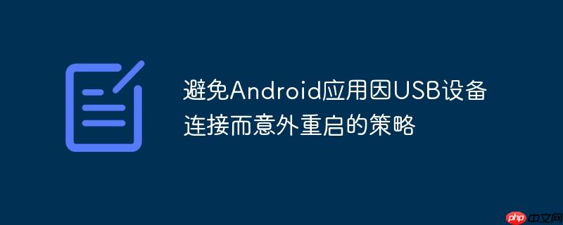 避免Android应用因USB设备连接而意外重启的策略