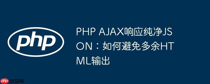 PHP AJAX响应纯净JSON：如何避免多余HTML输出