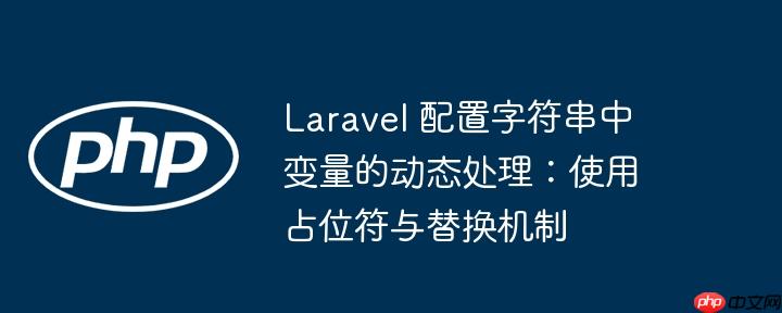 Laravel 配置字符串中变量的动态处理：使用占位符与替换机制